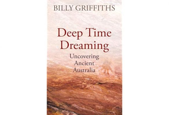 Book Review: Deep Time Dreaming - Uncovering Ancient Australia by Dr Billy Griffiths