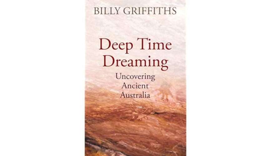 Book Review: Deep Time Dreaming - Uncovering Ancient Australia by Dr Billy Griffiths