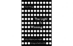 Book review: The Light Is Winning: Why religion might just bring us back to life by Zach Hoag